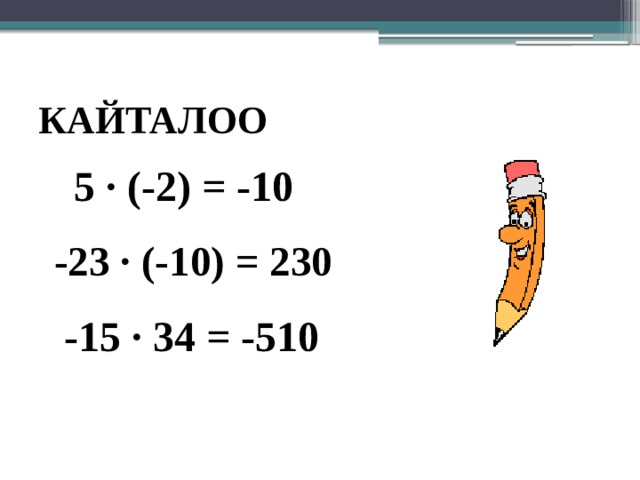 КАЙТАЛОО 5 ∙ (-2) = -10  -23 ∙ (-10) = 230  -15 ∙ 34 = -510  