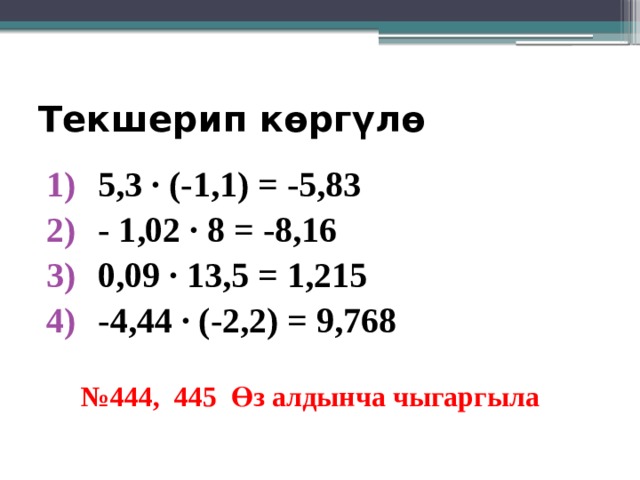 Текшерип көргүлө 5,3 ∙ (-1,1) = -5,83 - 1,02 ∙ 8 = -8,16 0,09 ∙ 13,5 = 1,215 -4,44 ∙ (-2,2) = 9,768 № 444, 445 Өз алдынча чыгаргыла 