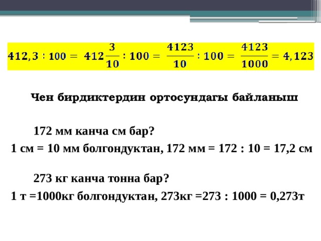 Чен бирдиктердин ортосундагы байланыш    172 мм канча см бар? 1 см = 10 мм болгондуктан, 172 мм = 172 : 10 = 17,2 см 273 кг канча тонна бар? 1 т =1000кг болгондуктан, 273кг =273 : 1000 = 0,273т 