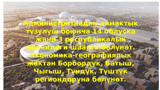 Административдик-аймактык түзүлүш боюнча 14 облуска жана 3 республикалык маанидеги шаарга бөлүнөт. Экономика-географиялык жактан Борбордук, Батыш, Чыгыш, Түндүк, Түштүк региондоруна бөлүнөт. 