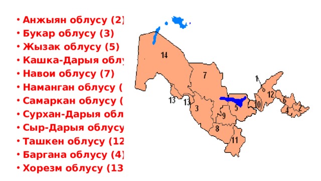 Анжыян облусу (2) Букар облусу (3) Жызак облусу (5) Кашка-Дарыя облусу (8) Навои облусу (7) Наманган облусу (6) Самаркан облусу (9) Сурхан-Дарыя облусу (11) Сыр-Дарыя облусу (10) Ташкен облусу (12) Баргана облусу (4) Хорезм облусу (13) 