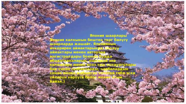  Япония шаарлары Япония калкынын бештен төрт бөлүгү шаарларда жашайт. Япониянын ичкерирек аймактарында, тоолуу аймактары менен автоунаа магистралдары боюнан будда ибадатканаларын, ошондой эле көлмөлөрү менен кооз таш кондургулары бар чакан саябактарды, чарбалардын саман менен жабылган чочогой төбө эски үйлөрүн көрүүгө болот.менин атым Байэл.) 