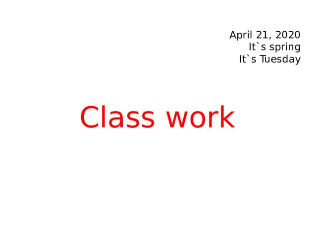 April 21, 2020  It`s spring  It`s Tuesday Class work 