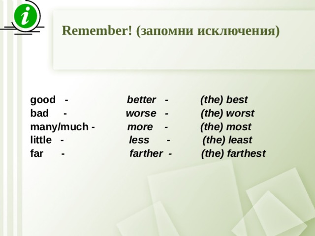Remember! (запомни исключения) good - better - (the) best bad - worse - (the) worst many/much - more - (the) most little - less - (the) least far - farther - (the) farthest   