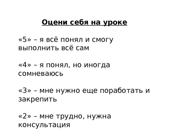 Оцени себя на уроке «5» – я всё понял и смогу выполнить всё сам «4» – я понял, но иногда сомневаюсь «3» – мне нужно еще поработать и закрепить «2» – мне трудно, нужна консультация 