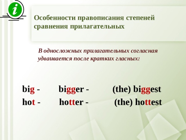 Особенности правописания степеней сравнения прилагательных  В односложных прилагательных согласная  удваивается после кратких гласных:  bi g - bi gg er - (the) bi gg est ho t - ho tt er - (the) ho tt est   