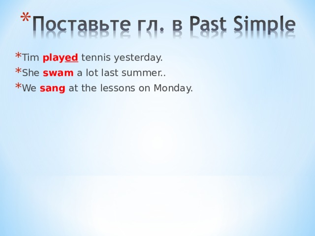 Tim play ed tennis yesterday. She swam a lot last summer.. We sang at the lessons on Monday. be  