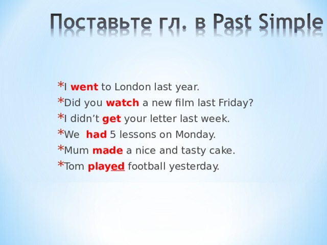 I went to London last year. Did you watch a new film last Friday? I didn’t get your letter last week. We had 5 lessons on Monday. Mum made a nice and tasty cake. Tom play ed  football yesterday. be  