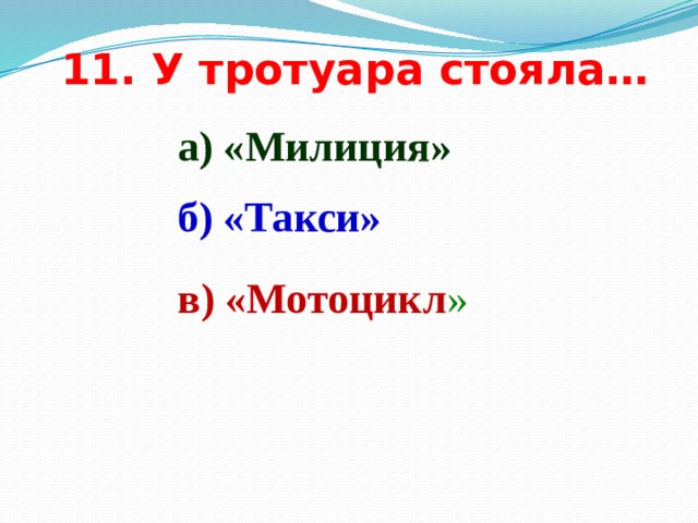 11. У тротуара стояла… а) «Милиция» б) «Такси» в) «Мотоцикл » 