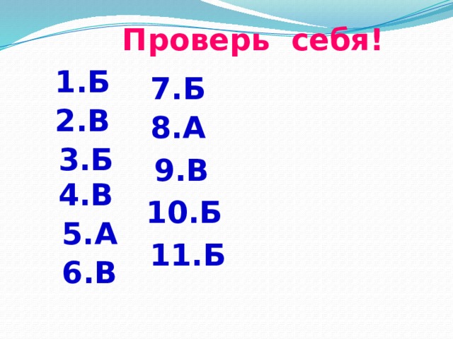 Проверь себя! 1.Б 7.Б 2.В 8.А 3.Б 9.В 4.В 10.Б 5.А 11.Б 6.В 