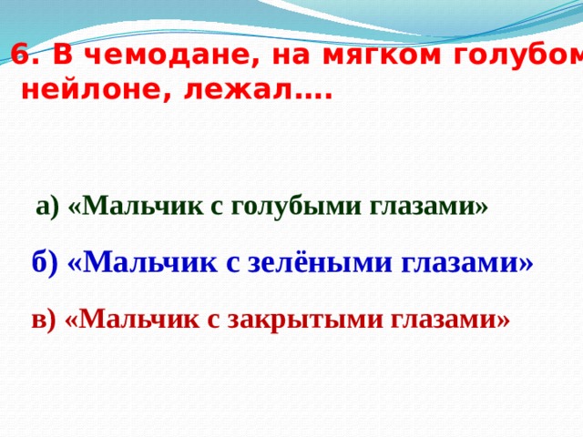 6. В чемодане, на мягком голубом  нейлоне, лежал…. а) «Мальчик с голубыми глазами» б) «Мальчик с зелёными глазами» в) «Мальчик с закрытыми глазами» 