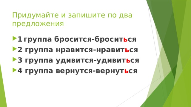 Придумайте и запишите по два предложения 1  группа бросится-бросит ь ся 2 группа нравится-нравит ь ся 3 группа удивится-удивит ь ся 4 группа вернутся-вернут ь ся 