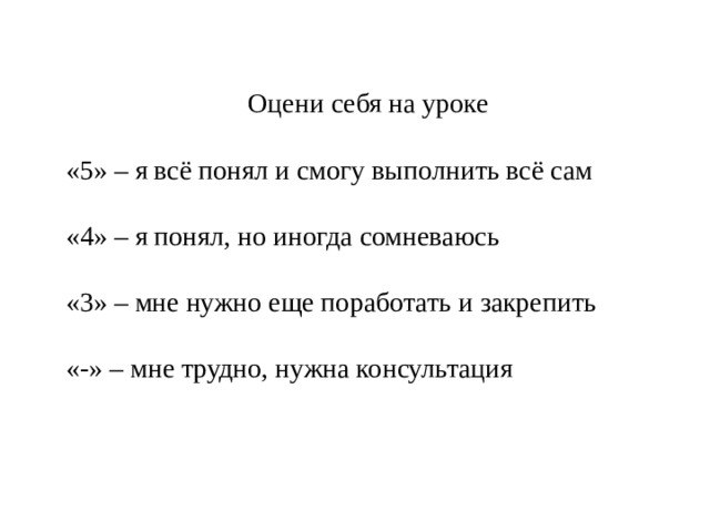 Оцени себя на уроке «5» – я всё понял и смогу выполнить всё сам «4» – я понял, но иногда сомневаюсь «3» – мне нужно еще поработать и закрепить «-» – мне трудно, нужна консультация 