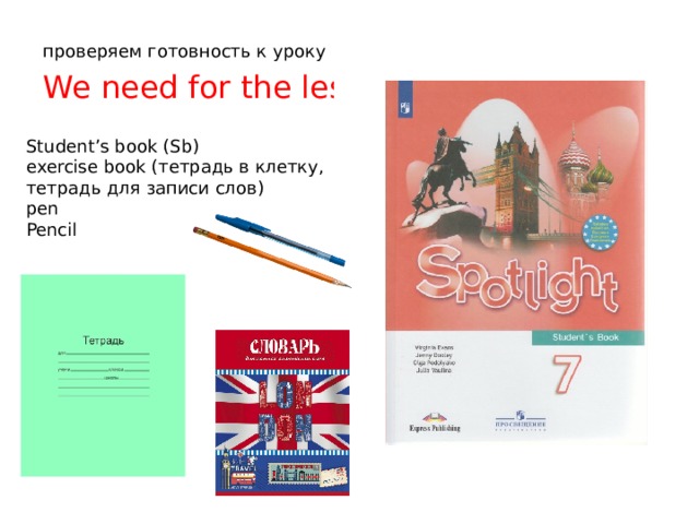 проверяем готовность к уроку We need for the lesson Student’s book (Sb) exercise book (тетрадь в клетку, тетрадь для записи слов) pen Pencil 