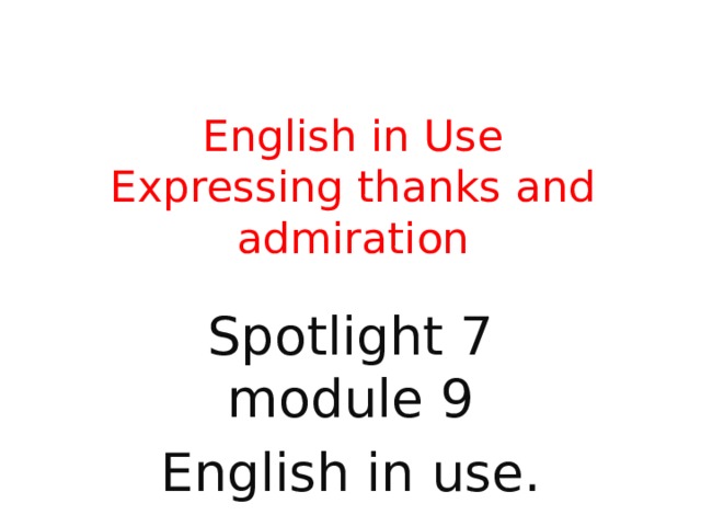  English in Use  Expressing thanks and admiration Spotlight 7 module 9 English in use. 