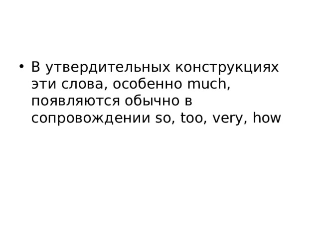 В утвердительных конструкциях эти слова, особенно much, появляются обычно в сопровождении so, too, very, how 