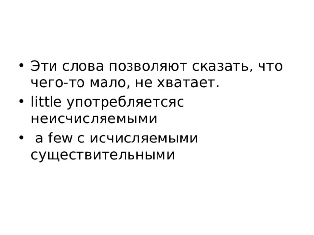 Эти слова позволяют сказать, что чего-то мало, не хватает. little употребляетсяс неисчисляемыми  а few с исчисляемыми существительными 