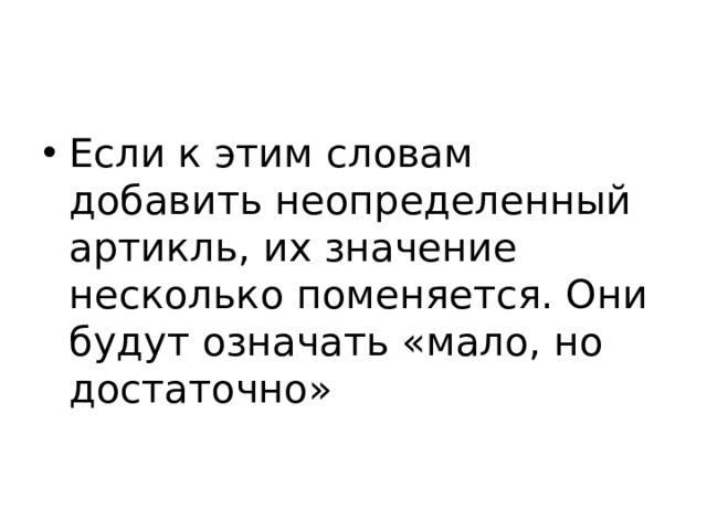 Если к этим словам добавить неопределенный артикль, их значение несколько поменяется. Они будут означать «мало, но достаточно» 