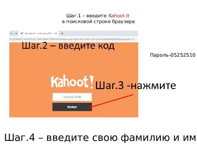  Шаг.1 – введите Kahoot.it   в поисковой строке браузера   Пароль-05252510 Шаг.4 – введите свою фамилию и имя 