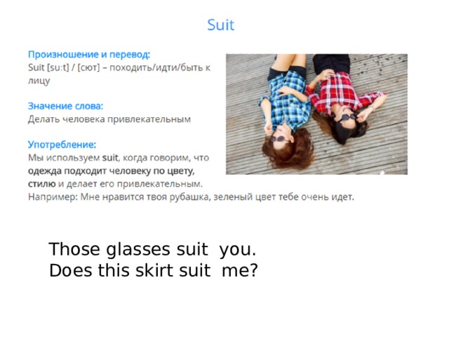 Those glasses suit you. Does this skirt suit me? 