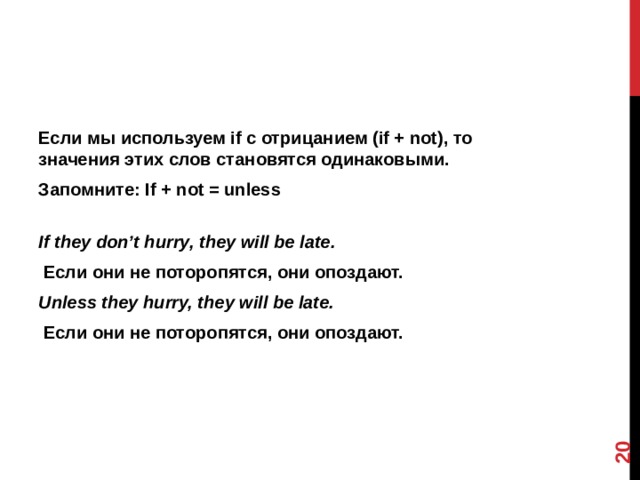 12 Если мы используем if с отрицанием (if + not), то значения этих слов становятся одинаковыми. Запомните: If + not = unless  If they don’t hurry, they will be late.  Если они не поторопятся, они опоздают. Unless they hurry, they will be late.  Если они не поторопятся, они опоздают.    