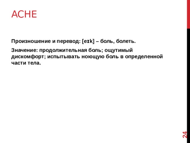 12 Ache   Произношение и перевод: [eɪk] – боль, болеть. Значение: продолжительная боль; ощутимый дискомфорт; испытывать ноющую боль в определенной части тела.  