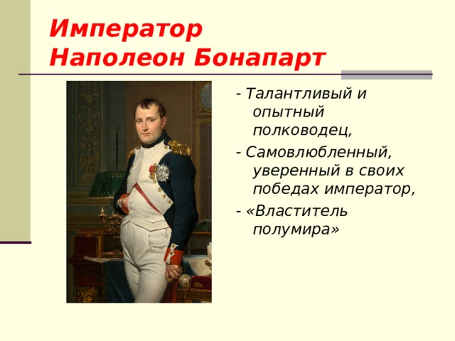 Император  Наполеон Бонапарт  - Талантливый и опытный полководец, - Самовлюбленный, уверенный в своих победах император, - «Властитель полумира» 