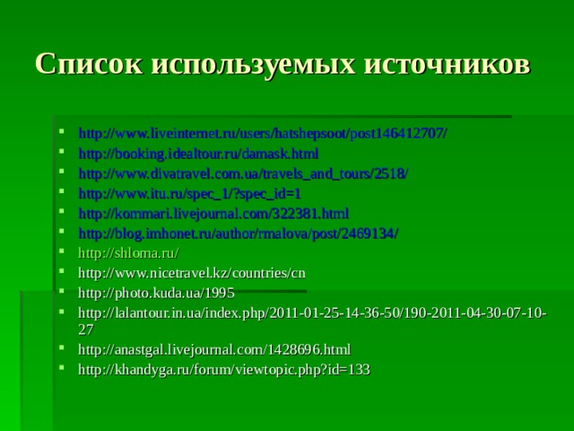 Список используемых источников http://www.liveinternet.ru/users/hatshepsoot/post146412707/ http://booking.idealtour.ru/damask.html http://www.divatravel.com.ua/travels_and_tours/2518/  http://www.itu.ru/spec_1/?spec_id=1 http://kommari.livejournal.com/322381.html http://blog.imhonet.ru/author/rmalova/post/2469134/ http://shloma.ru/ http://www.nicetravel.kz/countries/cn http://photo.kuda.ua/1995 http://lalantour.in.ua/index.php/2011-01-25-14-36-50/190-2011-04-30-07-10-27 http://anastgal.livejournal.com/1428696.html http://khandyga.ru/forum/viewtopic.php?id=133 