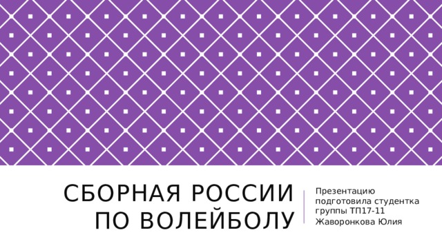 Сборная России по волейболу Презентацию подготовила студентка группы ТП17-11 Жаворонкова Юлия 