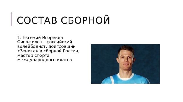 Состав сборной 1. Евгений Игоревич Сивожелез – российский волейболист, доигровщик «Зенита» и сборной России, мастер спорта международного класса. 