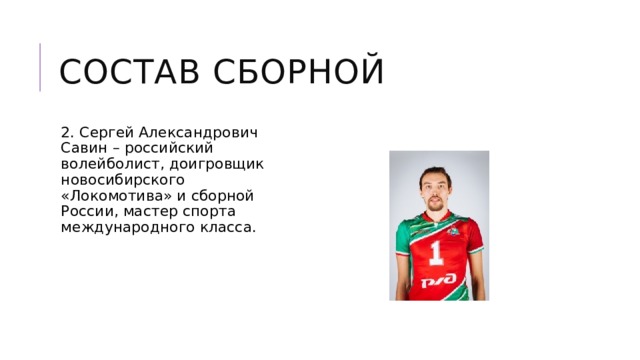 Состав сборной 2. Сергей Александрович Савин – российский волейболист, доигровщик новосибирского «Локомотива» и сборной России, мастер спорта международного класса. 
