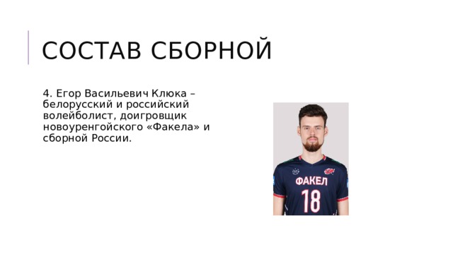 Состав сборной 4. Егор Васильевич Клюка – белорусский и российский волейболист, доигровщик новоуренгойского «Факела» и сборной России. 