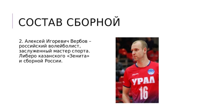 Состав сборной 2. Алексей Игоревич Вербов – российский волейболист, заслуженный мастер спорта. Либеро казанского «Зенита» и сборной России. 
