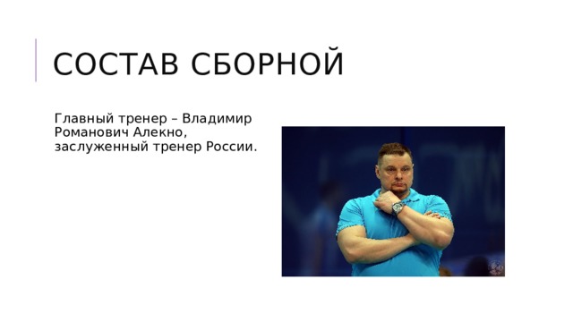 Состав сборной Главный тренер – Владимир Романович Алекно, заслуженный тренер России. 