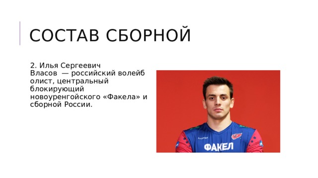 Состав сборной 2. Илья Сергеевич Власов  — российский волейболист, центральный блокирующий новоуренгойского «Факела» и сборной России. 