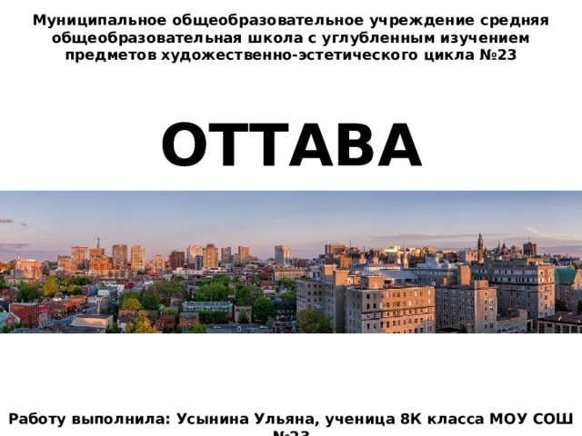 Муниципальное общеобразовательное учреждение средняя общеобразовательная школа с углубленным изучением предметов художественно-эстетического цикла №23   ОТТАВА       Работу выполнила: Усынина Ульяна, ученица 8К класса МОУ СОШ №23 