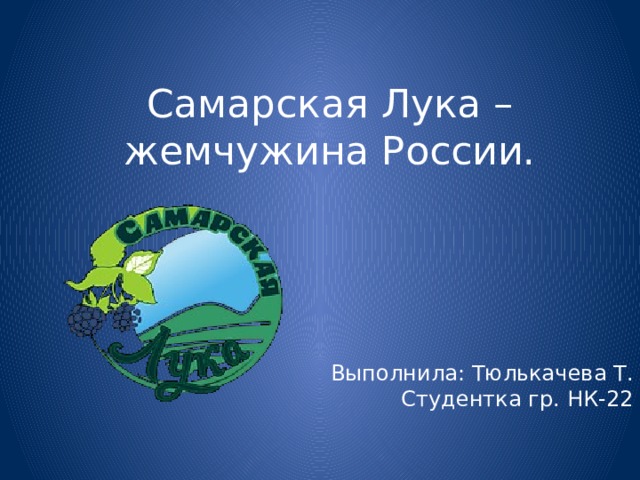 Самарская Лука – жемчужина России. Выполнила: Тюлькачева Т.  Студентка гр. НК-22  