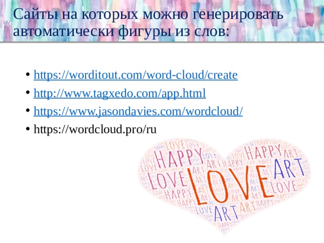 Сайты на которых можно генерировать автоматически фигуры из слов: https:// worditout.com/word-cloud/create http:// www.tagxedo.com/app.html https://www.jasondavies.com/wordcloud / https://wordcloud.pro/ru 