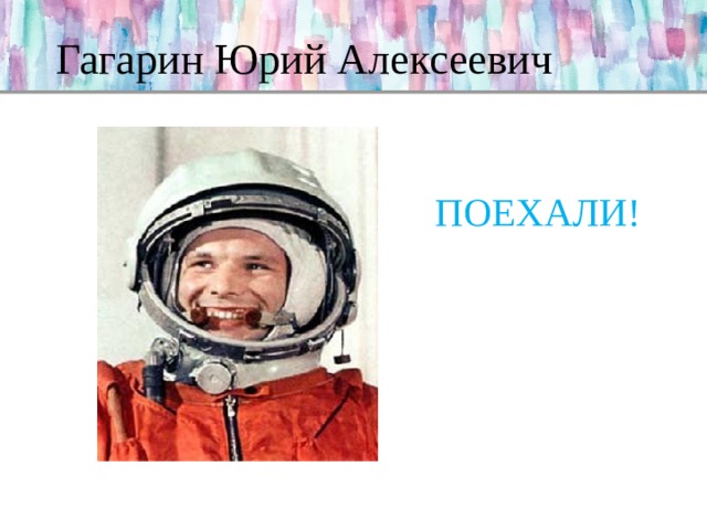 Гагарин Юрий Алексеевич ПОЕХАЛИ! 