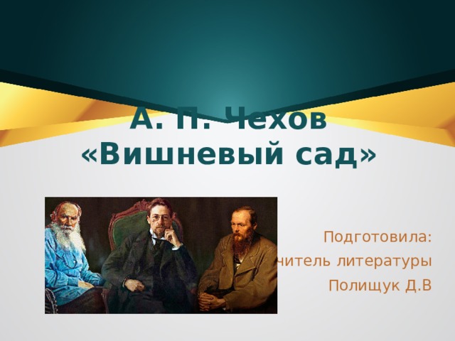 А. П. Чехов «Вишневый сад» Подготовила: Учитель литературы Полищук Д.В 