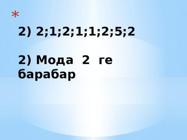  2) 2;1;2;1;1;2;5;2   2) Мода 2 ге барабар 