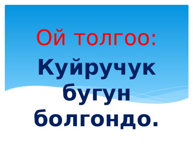 Ой толгоо: Куйручук бугун болгондо. 