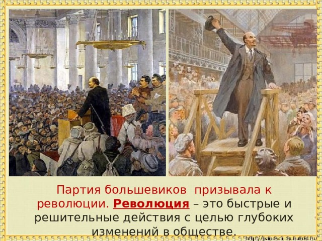  Партия большевиков призывала к революции. Революция – это быстрые и решительные действия с целью глубоких изменений в обществе. 
