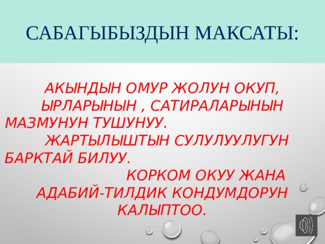 Сабагыбыздын максаты: Акындын омур жолун окуп, ырларынын , сатираларынын мазмунун тушунуу. Жартылыштын сулулуулугун барктай билуу. Корком окуу жана адабий-тилдик кондумдорун калыптоо. 