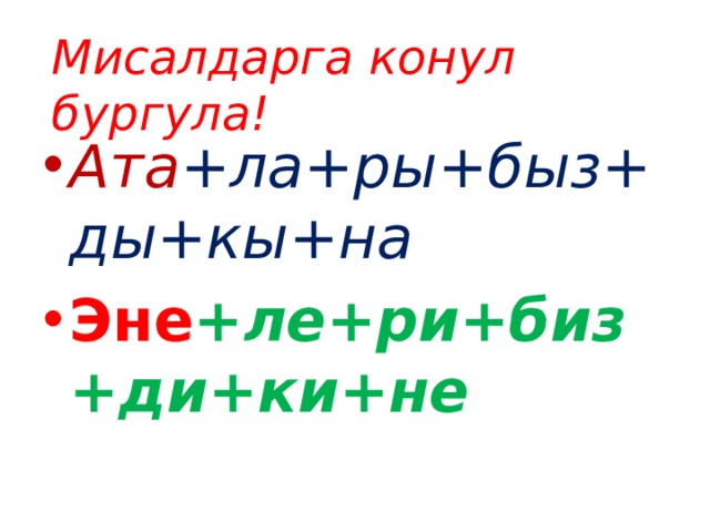 Мисалдарга конул бургула! Ата +ла+ры+быз+ды+кы+на Эне +ле+ри+биз+ди+ки+не 