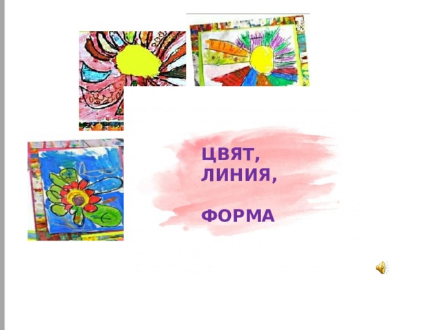  ЦВЯТ, ЛИНИЯ,  ФОРМА 