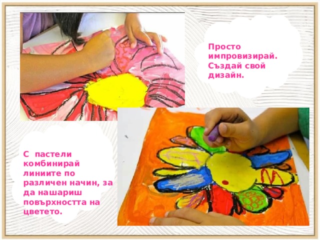 и Просто импровизирай. Създай свой дизайн. Ко ккС  С пастели комбинирай линиите по различен начин, за да нашариш повърхността на цветeто. 