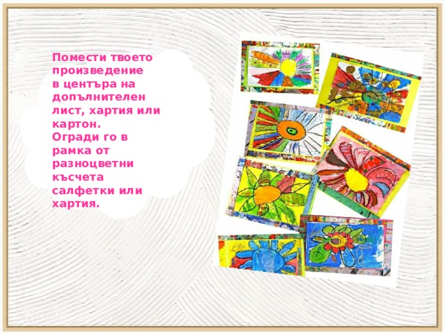 Помести твоето произведение в центъра на допълнителен лист, хартия или картон. Огради го в рамка от разноцветни късчета салфетки или хартия. 