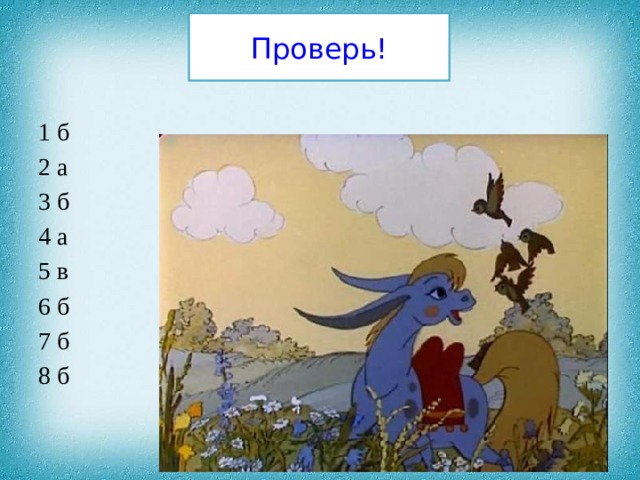 Проверь! 1 б 2 а 3 б 4 а 5 в 6 б 7 б 8 б 