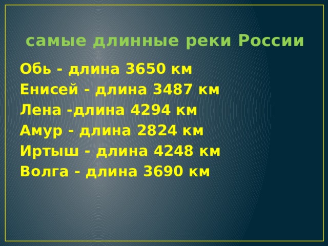  самые длинные реки России Обь - длина 3650 км Енисей - длина 3487 км Лена -длина 4294 км Амур - длина 2824 км Иртыш - длина 4248 км Волга - длина 3690 км 
